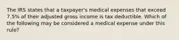 The IRS states that a taxpayer's medical expenses that exceed 7.5% of their adjusted gross income is tax deductible. Which of the following may be considered a medical expense under this rule?