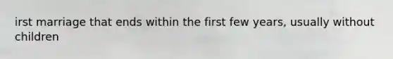 irst marriage that ends within the first few years, usually without children