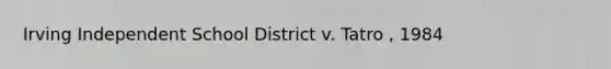 Irving Independent School District v. Tatro , 1984