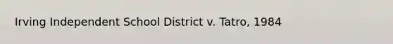 Irving Independent School District v. Tatro, 1984