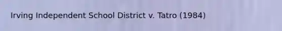 Irving Independent School District v. Tatro (1984)