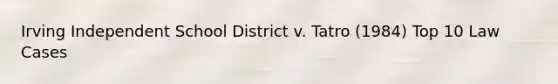 Irving Independent School District v. Tatro (1984) Top 10 Law Cases