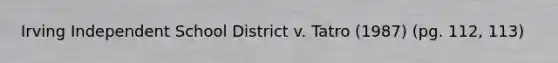 Irving Independent School District v. Tatro (1987) (pg. 112, 113)