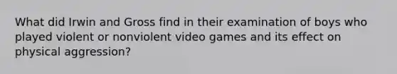 What did Irwin and Gross find in their examination of boys who played violent or nonviolent video games and its effect on physical aggression?