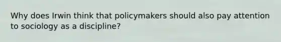 Why does Irwin think that policymakers should also pay attention to sociology as a discipline?