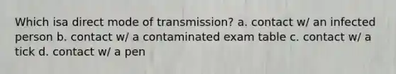 Which isa direct mode of transmission? a. contact w/ an infected person b. contact w/ a contaminated exam table c. contact w/ a tick d. contact w/ a pen