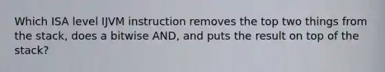 Which ISA level IJVM instruction removes the top two things from the stack, does a bitwise AND, and puts the result on top of the stack?