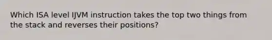 Which ISA level IJVM instruction takes the top two things from the stack and reverses their positions?