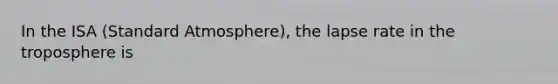 In the ISA (Standard Atmosphere), the lapse rate in the troposphere is