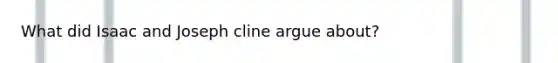 What did Isaac and Joseph cline argue about?