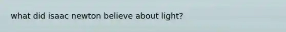 what did isaac newton believe about light?