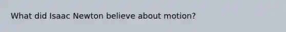 What did Isaac Newton believe about motion?