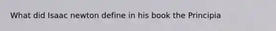 What did Isaac newton define in his book the Principia