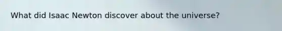 What did <a href='https://www.questionai.com/knowledge/kbrJz5MK4i-isaac-newton' class='anchor-knowledge'>isaac newton</a> discover about the universe?