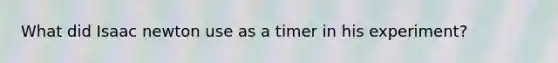 What did Isaac newton use as a timer in his experiment?