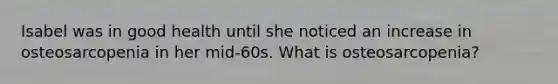 Isabel was in good health until she noticed an increase in osteosarcopenia in her mid-60s. What is osteosarcopenia?