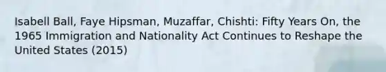 Isabell Ball, Faye Hipsman, Muzaffar, Chishti: Fifty Years On, the 1965 Immigration and Nationality Act Continues to Reshape the United States (2015)