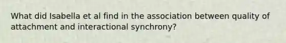 What did Isabella et al find in the association between quality of attachment and interactional synchrony?