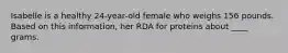 Isabelle is a healthy 24-year-old female who weighs 156 pounds. Based on this information, her RDA for proteins about ____ grams.