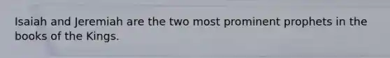 Isaiah and Jeremiah are the two most prominent prophets in the books of the Kings.