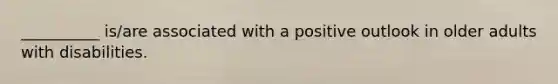 __________ is/are associated with a positive outlook in older adults with disabilities.