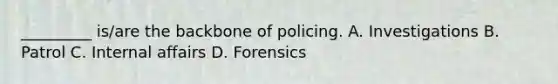 _________ is/are the backbone of policing. A. Investigations B. Patrol C. Internal affairs D. Forensics