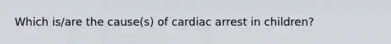 Which is/are the cause(s) of cardiac arrest in children?