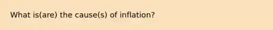 What is(are) the cause(s) of inflation?