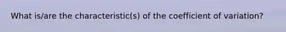 What is/are the characteristic(s) of the <a href='https://www.questionai.com/knowledge/kJCjg6fvaq-coefficient-of-variation' class='anchor-knowledge'>coefficient of variation</a>?