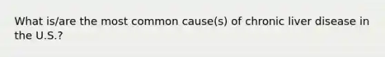 What is/are the most common cause(s) of chronic liver disease in the U.S.?