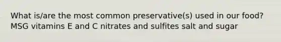 What is/are the most common preservative(s) used in our food? MSG vitamins E and C nitrates and sulfites salt and sugar