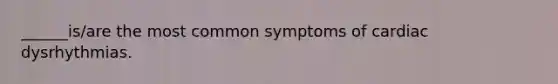 ______is/are the most common symptoms of cardiac dysrhythmias.