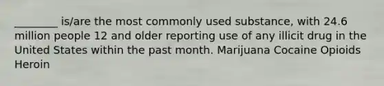 ________ is/are the most commonly used substance, with 24.6 million people 12 and older reporting use of any illicit drug in the United States within the past month. Marijuana Cocaine Opioids Heroin