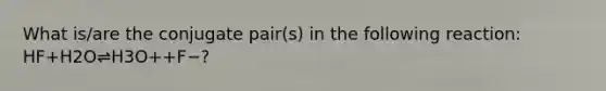 What is/are the conjugate pair(s) in the following reaction: HF+H2O⇌H3O++F−?