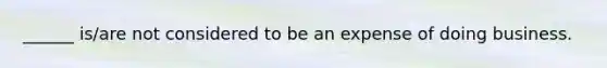 ______ is/are not considered to be an expense of doing business.