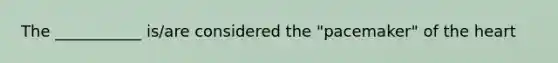 The ___________ is/are considered the "pacemaker" of the heart