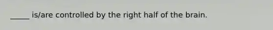 _____ is/are controlled by the right half of the brain.