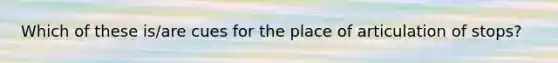 Which of these is/are cues for the place of articulation of stops?