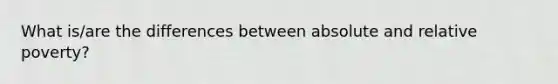 What is/are the differences between absolute and relative poverty?