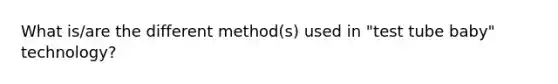 What is/are the different method(s) used in "test tube baby" technology?