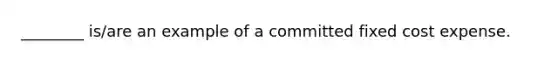 ________ is/are an example of a committed fixed cost expense.