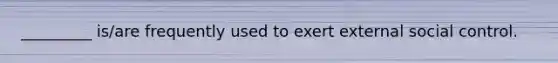 _________ is/are frequently used to exert external social control.