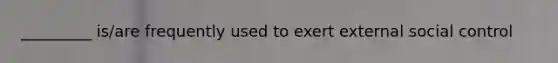 _________ is/are frequently used to exert external social control