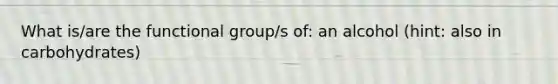 What is/are the functional group/s of: an alcohol (hint: also in carbohydrates)