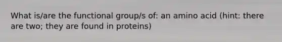 What is/are the functional group/s of: an amino acid (hint: there are two; they are found in proteins)