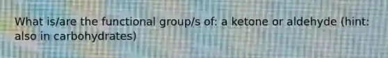 What is/are the functional group/s of: a ketone or aldehyde (hint: also in carbohydrates)