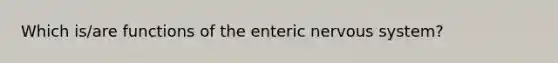 Which is/are functions of the enteric nervous system?