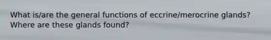 What is/are the general functions of eccrine/merocrine glands? Where are these glands found?