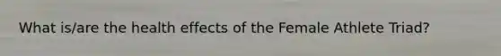What is/are the health effects of the Female Athlete Triad?