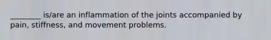 ________ is/are an inflammation of the joints accompanied by pain, stiffness, and movement problems.